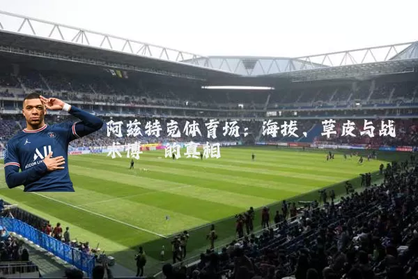 阿兹特克体育场：海拔、草皮与战术博弈的真相