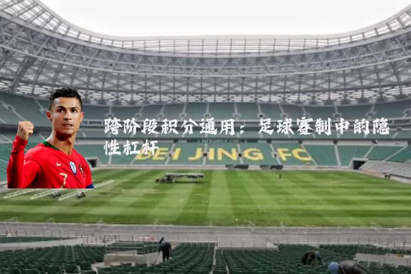 跨阶段积分通用:足球赛制中的隐性杠杆