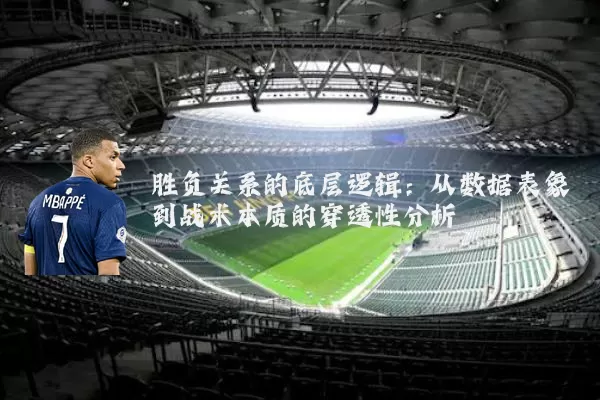 胜负关系的底层逻辑:从数据表象到战术本质的穿透性分析