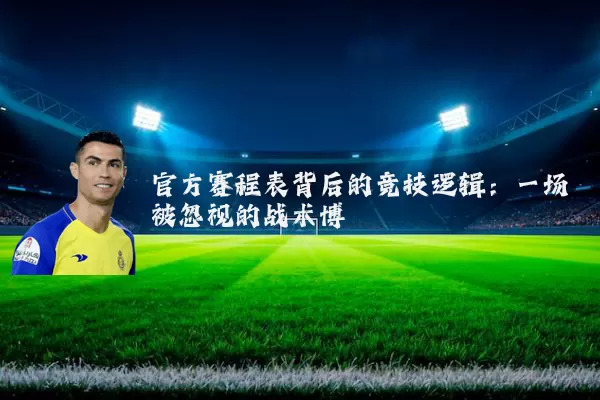 官方赛程表背后的竞技逻辑:一场被忽视的战术博弈