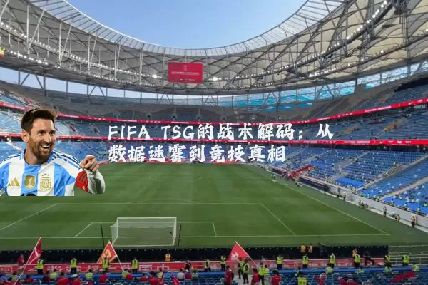FIFA TSG的战术解码:从数据迷雾到竞技真相