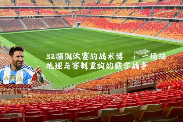 32强淘汰赛的战术博弈:一场被地理与赛制重构的数学战争
