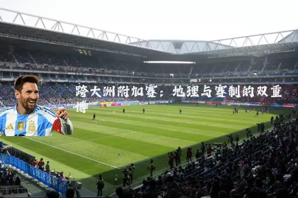 跨大洲附加赛:地理与赛制的双重博弈