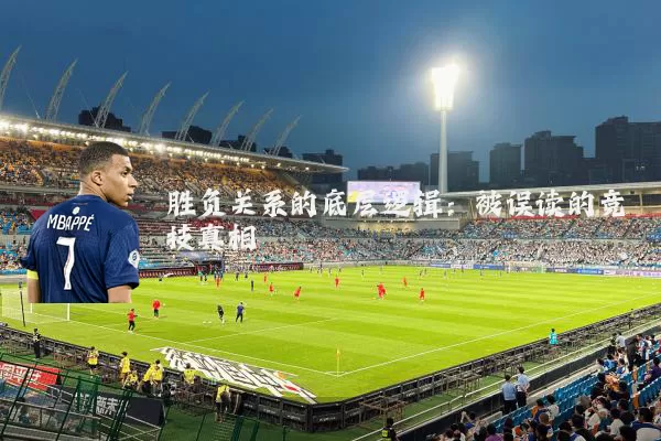 胜负关系的底层逻辑:被误读的竞技真相