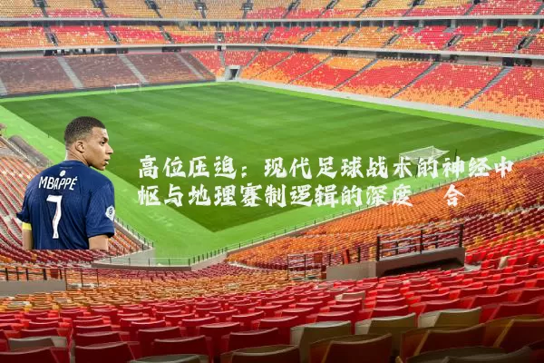 高位压迫：现代足球战术的神经中枢与地理赛制逻辑的深度耦合