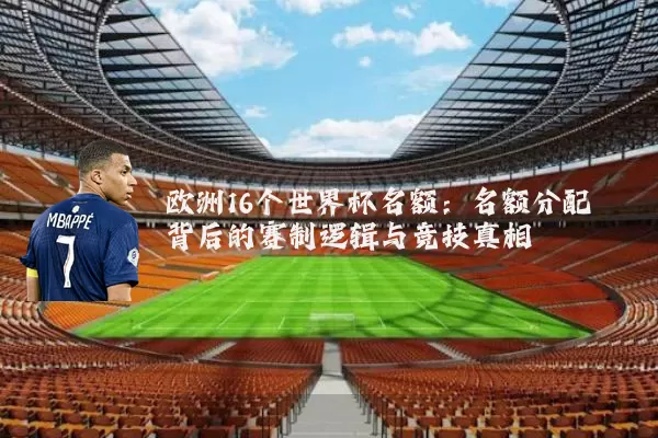 欧洲16个世界杯名额:名额分配背后的赛制逻辑与竞技真相