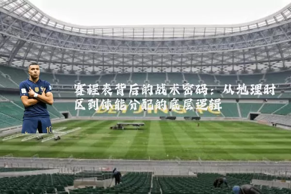 赛程表背后的战术密码:从地理时区到体能分配的底层逻辑