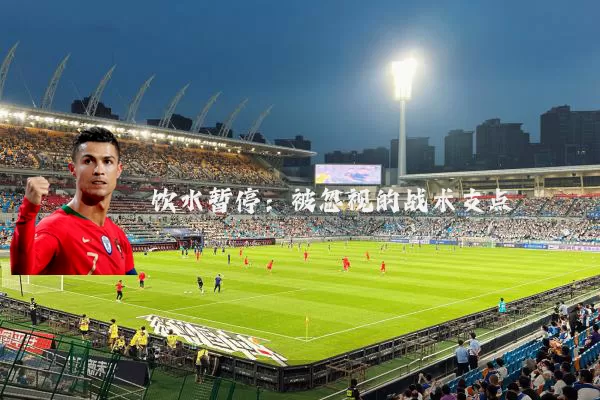 饮水暂停:被忽视的战术支点