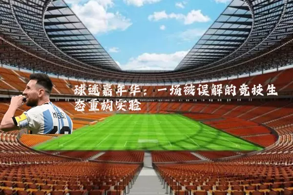 球迷嘉年华:一场被误解的竞技生态重构实验