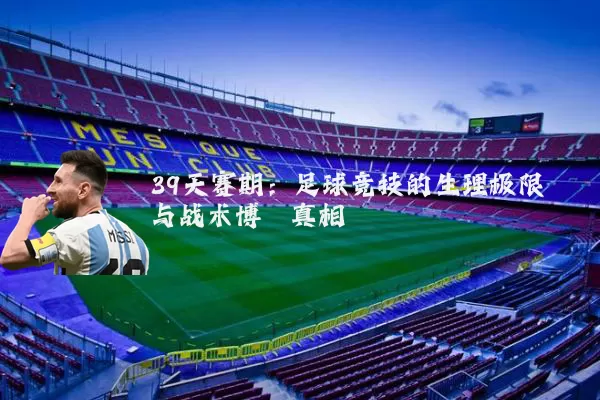 39天赛期:足球竞技的生理极限与战术博弈真相