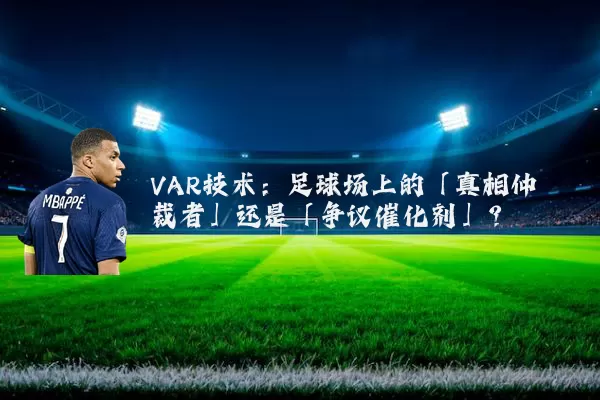 VAR技术：足球场上的「真相仲裁者」还是「争议催化剂」？