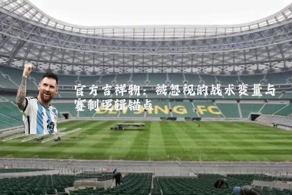 官方吉祥物:被忽视的战术变量与赛制逻辑锚点